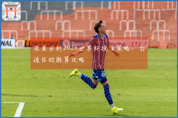 深度分析2026世界杯投注策略，打造你的胜算攻略