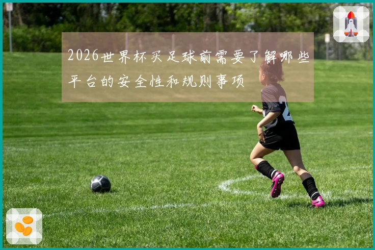 2026世界杯买足球前需要了解哪些平台的安全性和规则事项