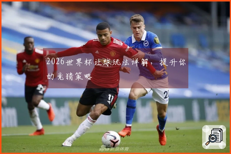 2026世界杯让球玩法详解，提升你的竞猜策略