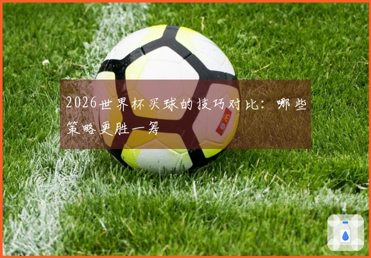 2026世界杯买球的技巧对比：哪些策略更胜一筹