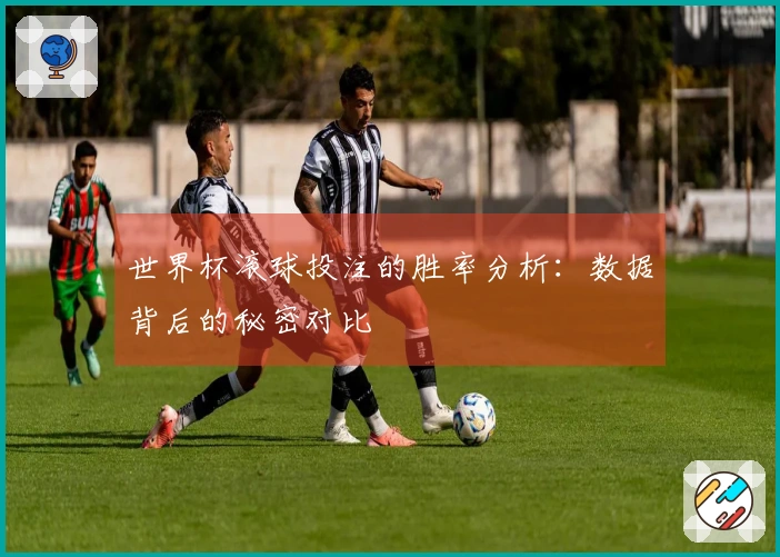世界杯滚球投注的胜率分析：数据背后的秘密对比