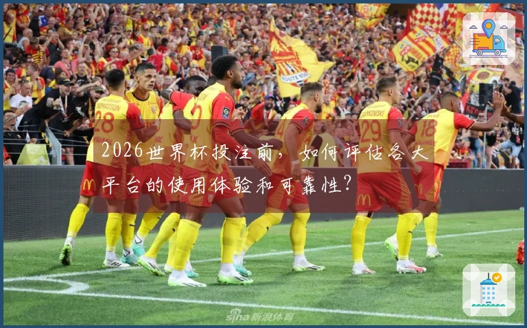 2026世界杯投注前，如何评估各大平台的使用体验和可靠性？