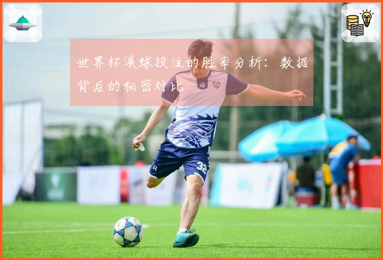 世界杯滚球投注的胜率分析：数据背后的秘密对比