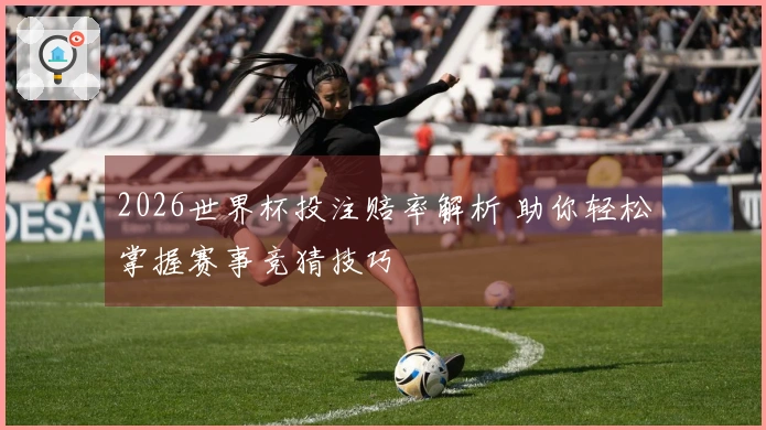 2026世界杯投注赔率解析 助你轻松掌握赛事竞猜技巧