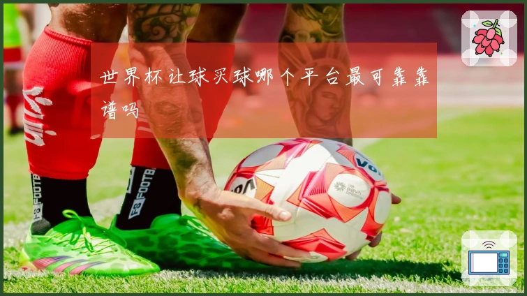 世界杯让球买球哪个平台最可靠靠谱吗
