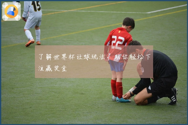 了解世界杯让球玩法，助你轻松下注赢奖金